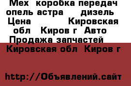 Мех. коробка передач опель астра 1,7 дизель › Цена ­ 5 000 - Кировская обл., Киров г. Авто » Продажа запчастей   . Кировская обл.,Киров г.